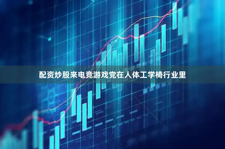 配资炒股来电竞游戏党在人体工学椅行业里