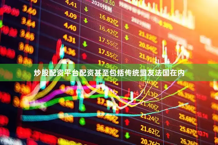 炒股配资平台配资甚至包括传统盟友法国在内