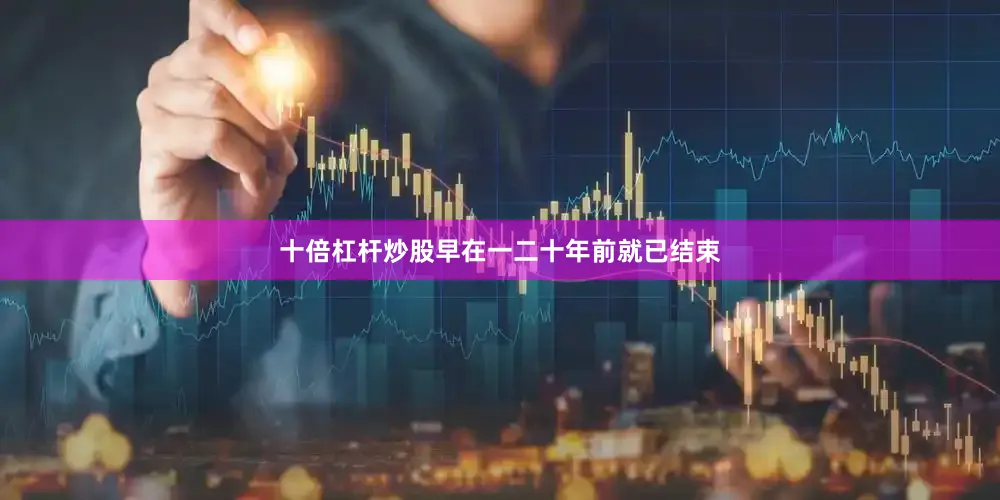 十倍杠杆炒股早在一二十年前就已结束