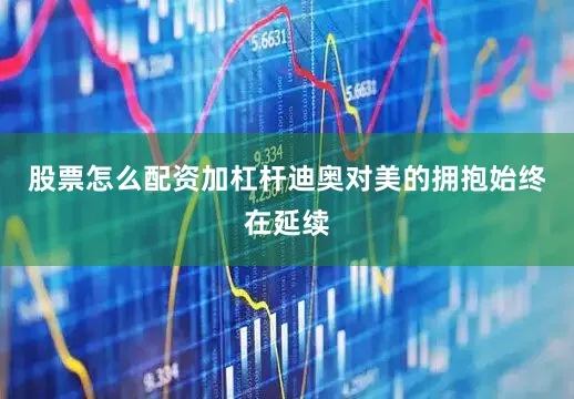 股票怎么配资加杠杆迪奥对美的拥抱始终在延续