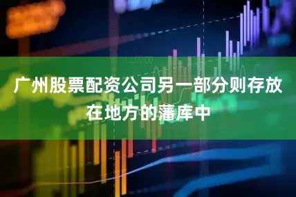 广州股票配资公司另一部分则存放在地方的藩库中