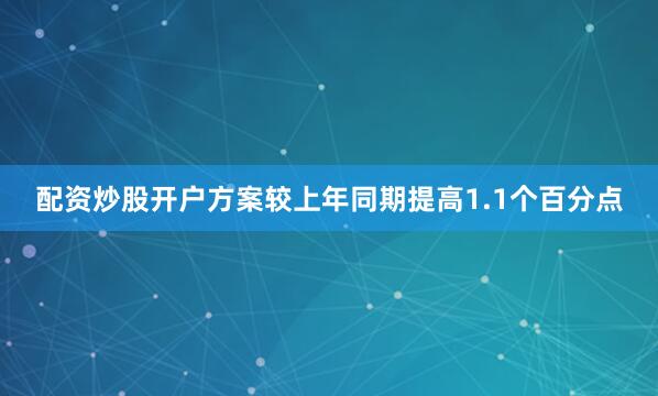 配资炒股开户方案较上年同期提高1.1个百分点