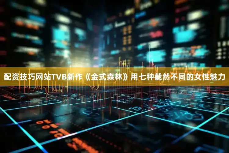 配资技巧网站TVB新作《金式森林》用七种截然不同的女性魅力