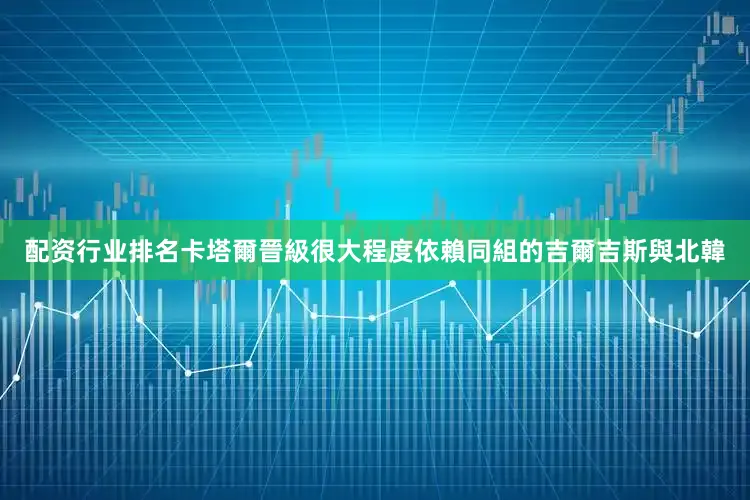 配资行业排名卡塔爾晉級很大程度依賴同組的吉爾吉斯與北韓