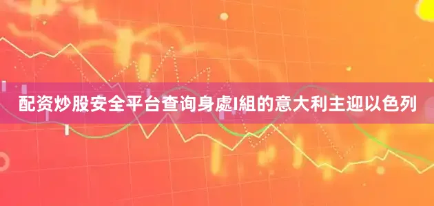 配资炒股安全平台查询身處I組的意大利主迎以色列
