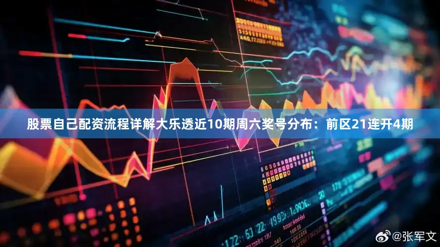 股票自己配资流程详解大乐透近10期周六奖号分布：前区21连开4期