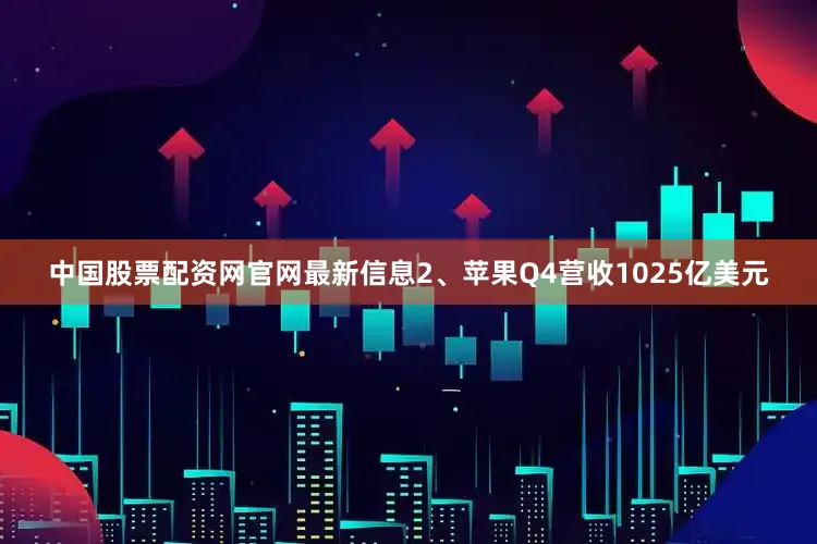 中国股票配资网官网最新信息2、苹果Q4营收1025亿美元