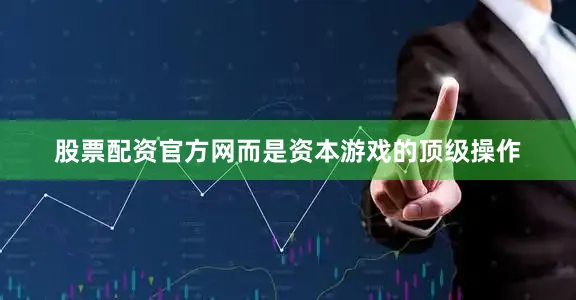 股票配资官方网而是资本游戏的顶级操作