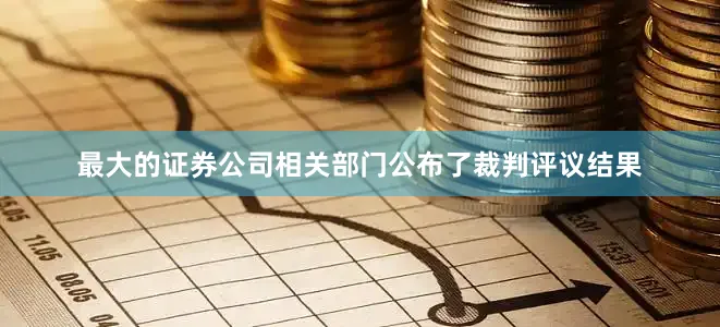 最大的证券公司相关部门公布了裁判评议结果